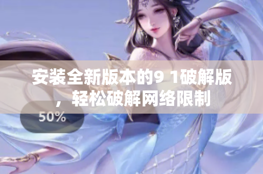 安裝全新版本的9 1破解版，輕松破解網(wǎng)絡(luò)限制