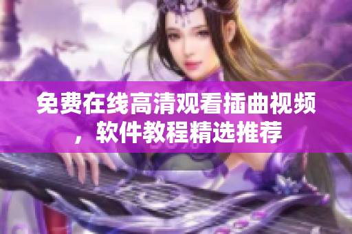 免費(fèi)在線高清觀看插曲視頻，軟件教程精選推薦