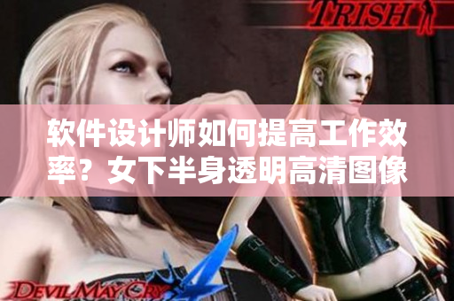 軟件設(shè)計(jì)師如何提高工作效率？女下半身透明高清圖像帶給你創(chuàng)造靈感！