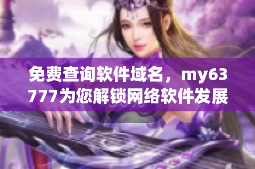 免費(fèi)查詢(xún)軟件域名，my63777為您解鎖網(wǎng)絡(luò)軟件發(fā)展新視野