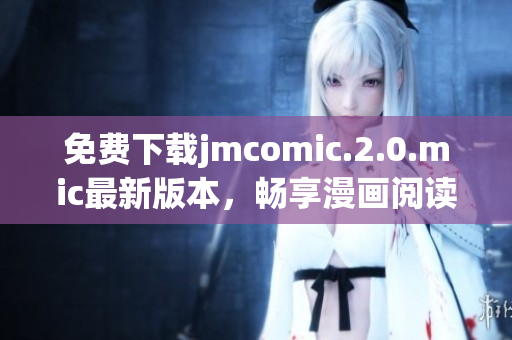 免費(fèi)下載jmcomic.2.0.mic最新版本，暢享漫畫閱讀體驗(yàn)