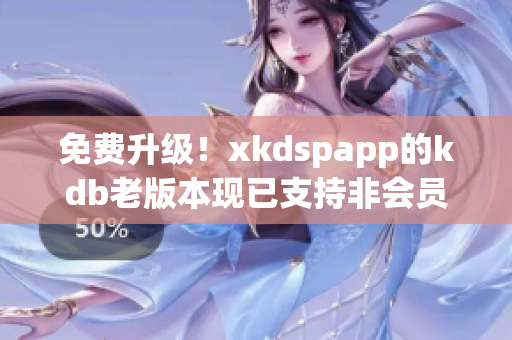 免費升級！xkdspapp的kdb老版本現(xiàn)已支持非會員用戶使用