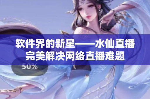 軟件界的新星——水仙直播完美解決網絡直播難題
