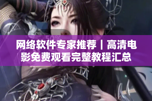 網(wǎng)絡軟件專家推薦｜高清電影免費觀看完整教程匯總
