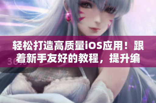 輕松打造高質量iOS應用！跟著新手友好的教程，提升編程技能