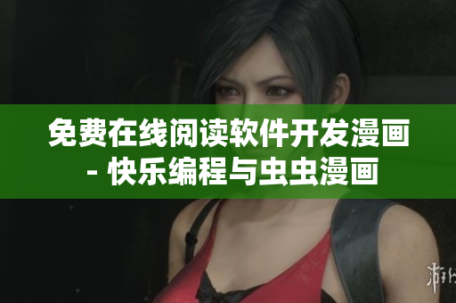 免費(fèi)在線閱讀軟件開發(fā)漫畫 - 快樂編程與蟲蟲漫畫