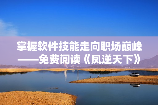 掌握軟件技能走向職場(chǎng)巔峰——免費(fèi)閱讀《鳳逆天下》漫畫