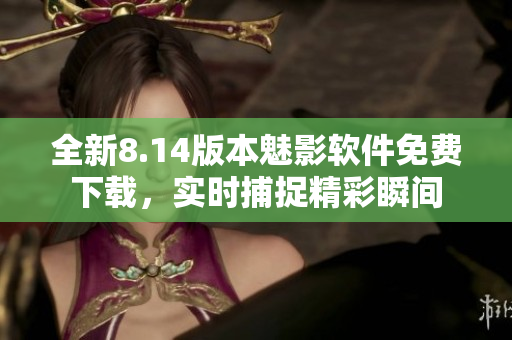 全新8.14版本魅影軟件免費下載，實時捕捉精彩瞬間