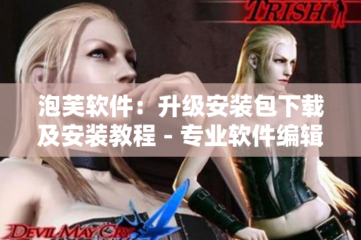 泡芙軟件：升級安裝包下載及安裝教程 - 專業(yè)軟件編輯推薦