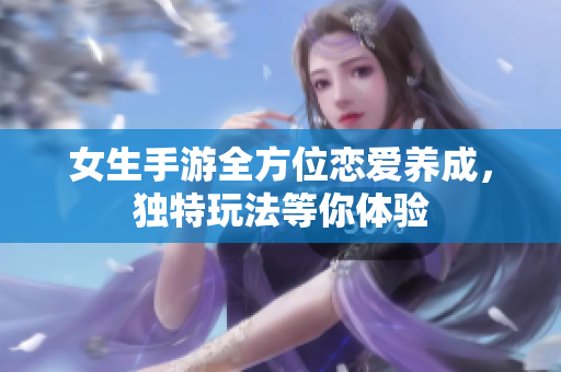 女生手游全方位戀愛養(yǎng)成，獨(dú)特玩法等你體驗