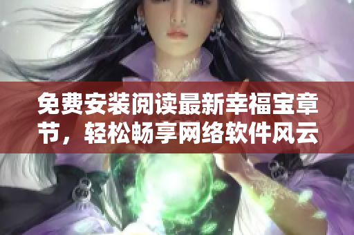 免費(fèi)安裝閱讀最新幸福寶章節(jié)，輕松暢享網(wǎng)絡(luò)軟件風(fēng)云