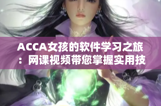 ACCA女孩的軟件學習之旅：網(wǎng)課視頻帶您掌握實用技能