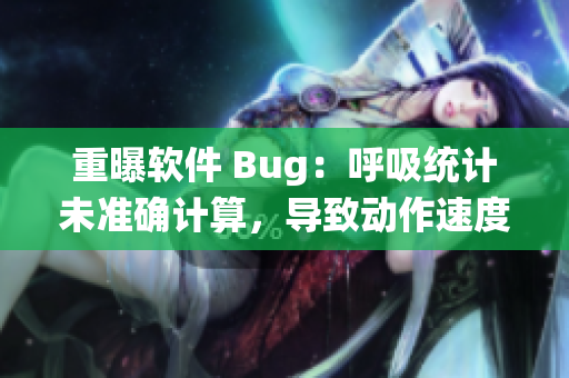 重曝軟件 Bug：呼吸統(tǒng)計(jì)未準(zhǔn)確計(jì)算，導(dǎo)致動(dòng)作速度過(guò)慢