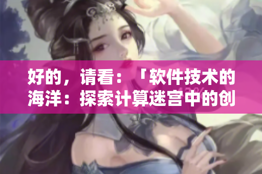好的，請(qǐng)看：「軟件技術(shù)的海洋：探索計(jì)算迷宮中的創(chuàng)新之樹」。
