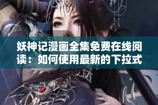 妖神記漫畫全集免費在線閱讀：如何使用最新的下拉式漫畫軟件觀看？