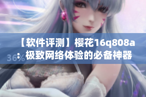 【軟件評(píng)測(cè)】櫻花16q808a：極致網(wǎng)絡(luò)體驗(yàn)的必備神器！