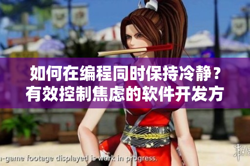 如何在編程同時(shí)保持冷靜？有效控制焦慮的軟件開發(fā)方法