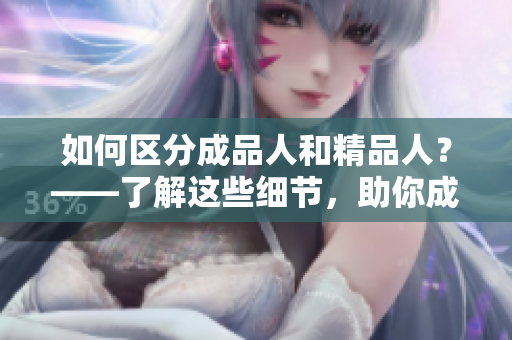 如何區(qū)分成品人和精品人？——了解這些細(xì)節(jié)，助你成為行業(yè)精英！