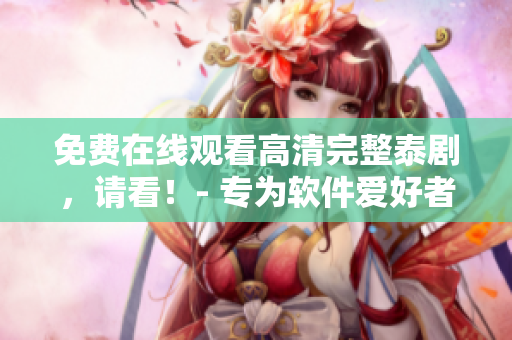 免費在線觀看高清完整泰劇，請看！- 專為軟件愛好者打造