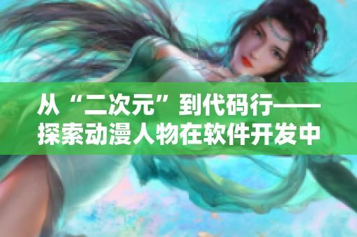 從“二次元”到代碼行——探索動漫人物在軟件開發(fā)中的應(yīng)用價值