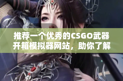 推薦一個(gè)優(yōu)秀的CSGO武器開箱模擬器網(wǎng)站，助你了解軟件技術(shù)！
