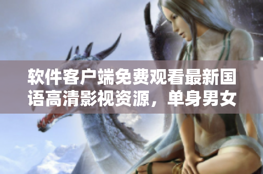 軟件客戶端免費觀看最新國語高清影視資源，單身男女福利！