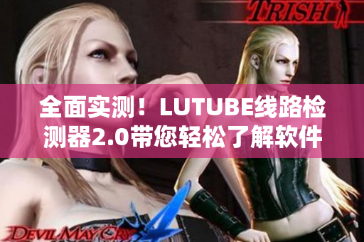 全面實測！LUTUBE線路檢測器2.0帶您輕松了解軟件網(wǎng)絡連接質量