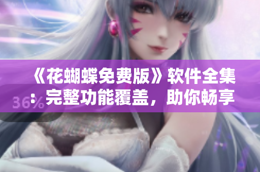《花蝴蝶免費(fèi)版》軟件全集：完整功能覆蓋，助你暢享高效工作生活