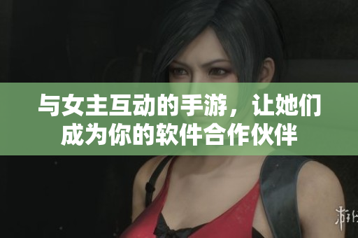 與女主互動(dòng)的手游，讓她們成為你的軟件合作伙伴