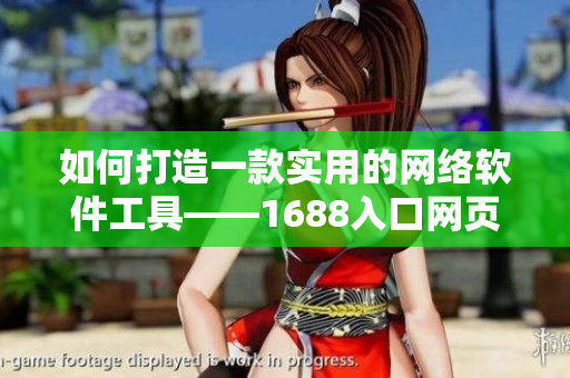 如何打造一款實(shí)用的網(wǎng)絡(luò)軟件工具——1688入口網(wǎng)頁版