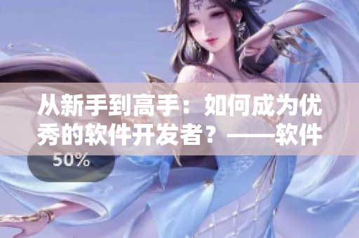 從新手到高手：如何成為優(yōu)秀的軟件開發(fā)者？——軟件開發(fā)技巧分享