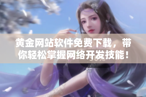 黃金網(wǎng)站軟件免費下載，帶你輕松掌握網(wǎng)絡(luò)開發(fā)技能！