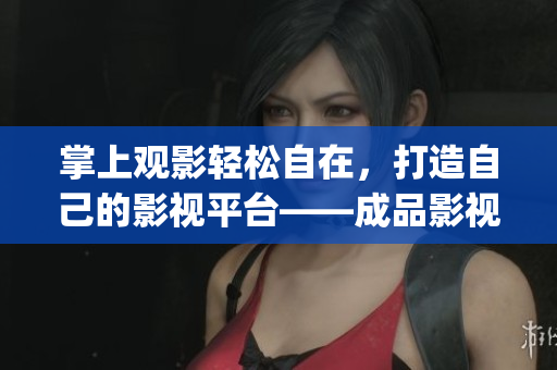 掌上觀影輕松自在，打造自己的影視平臺——成品影視app開發(fā)全指南