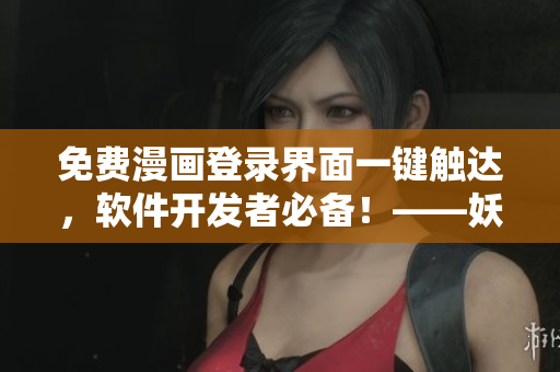 免費(fèi)漫畫登錄界面一鍵觸達(dá)，軟件開發(fā)者必備！——妖精動(dòng)漫重構(gòu)登陸頁(yè)