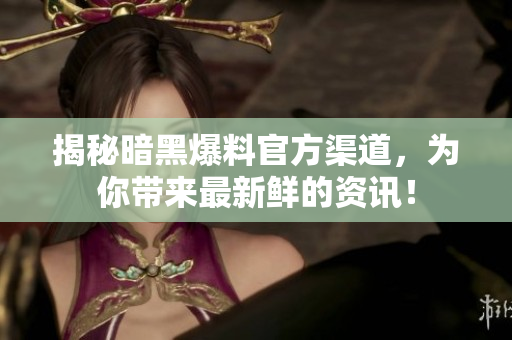 揭秘暗黑爆料官方渠道，為你帶來(lái)最新鮮的資訊！