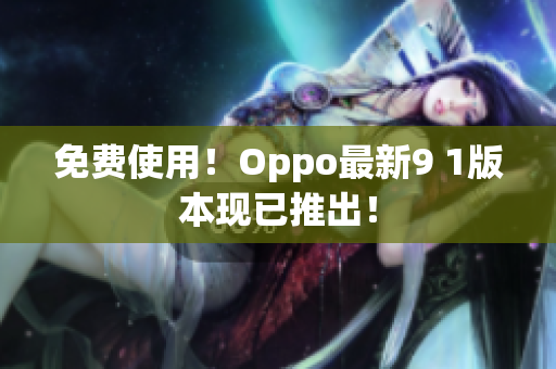 免費(fèi)使用！Oppo最新9 1版本現(xiàn)已推出！