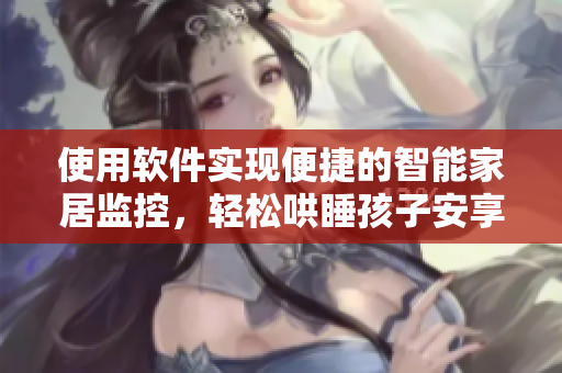 使用軟件實現(xiàn)便捷的智能家居監(jiān)控，輕松哄睡孩子安享夜晚