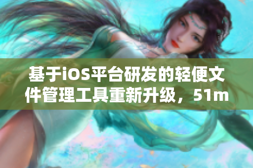 基于iOS平臺研發(fā)的輕便文件管理工具重新升級，51mh輕量版成為新時代軟件必備利器