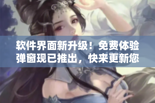 軟件界面新升級！免費體驗彈窗現(xiàn)已推出，快來更新您的軟件并領(lǐng)取免費體驗！