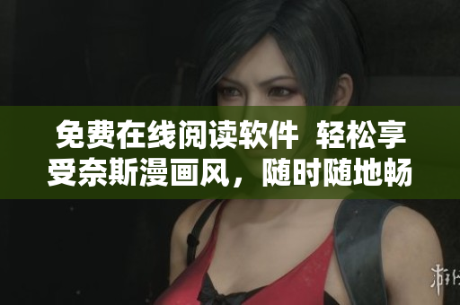免費在線閱讀軟件  輕松享受奈斯漫畫風(fēng)，隨時隨地暢快閱讀