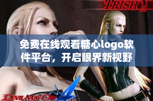 免費在線觀看糖心logo軟件平臺，開啟眼界新視野
