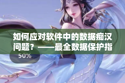 如何應(yīng)對軟件中的數(shù)據(jù)癡漢問題？——最全數(shù)據(jù)保護(hù)指南