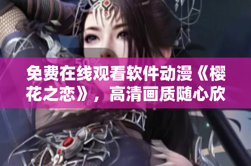 免費(fèi)在線觀看軟件動漫《櫻花之戀》，高清畫質(zhì)隨心欣賞