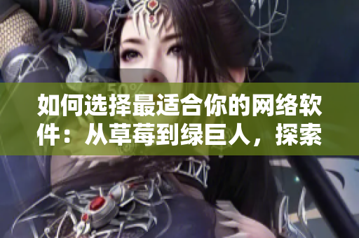 如何選擇最適合你的網(wǎng)絡(luò)軟件：從草莓到綠巨人，探索各種軟件優(yōu)缺點(diǎn)