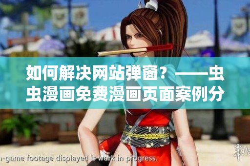 如何解決網(wǎng)站彈窗？——蟲蟲漫畫免費漫畫頁面案例分析與解決方案分享