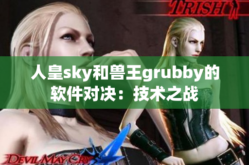 人皇sky和獸王grubby的軟件對(duì)決：技術(shù)之戰(zhàn)