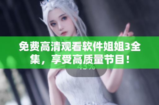 免費(fèi)高清觀看軟件姐姐3全集，享受高質(zhì)量節(jié)目！