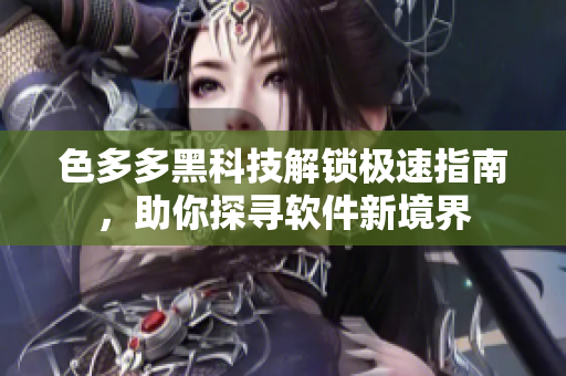 色多多黑科技解鎖極速指南，助你探尋軟件新境界