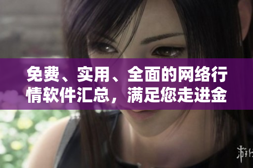 免費(fèi)、實(shí)用、全面的網(wǎng)絡(luò)行情軟件匯總，滿(mǎn)足您走進(jìn)金融市場(chǎng)的所有需求