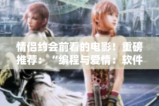情侶約會前看的電影！重磅推薦：“編程與愛情：軟件開發(fā)者的甜蜜之約”